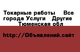 Токарные работы. - Все города Услуги » Другие   . Тюменская обл.